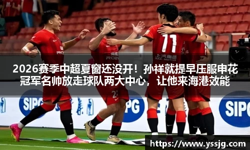 2026赛季中超夏窗还没开！孙祥就提早压服申花冠军名帅放走球队两大中心，让他来海港效能